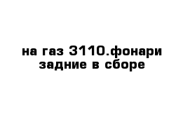 на газ 3110.фонари задние в сборе 